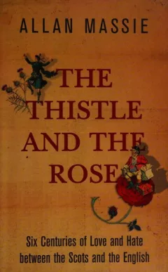 THISTLE AND THE ROSE: SIX CENTURIES OF LOVE AND HATE BETWEEN THE SCOTS AND THE ENGLISH.