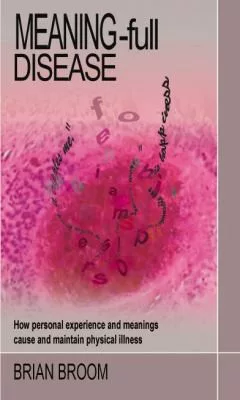 MEANING-FULL DISEASE: HOW PERSONAL EXPERIENCE AND MEANINGS CAUSE AND MAINTAIN PHYSICAL ILLNESS.