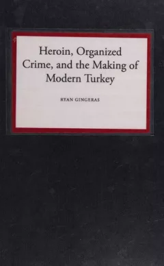 Heroin, Organized Crime, and the Making of Modern Turkey