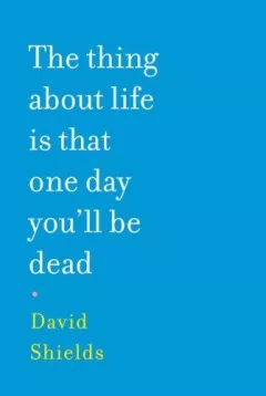 The Thing About Life Is That One Day You'll Be Dead