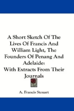 A Short Sketch Of The Lives Of Francis And William Light, The Founders Of Penang And Adelaide