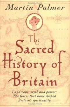 The Sacred History of Britain: Landscape, Myth & Power:The Forces That Have Shaped Britain's Spirituality