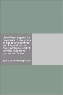 Little Wars; a game for boys from twelve years of age to one hundred and fifty and for that more intelligent sort of girl who likes boys' games and books.