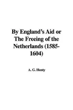 By England's Aid Or The Freeing Of The Netherlands 1585-1604