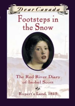 Dear Canada: Footsteps In the Snow: The Red River Diary of Isobel Scott, Rupert's Land, 1815