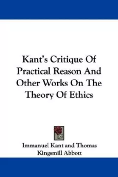 Kant's Critique Of Practical Reason And Other Works On The Theory Of Ethics