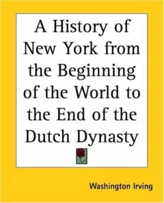 A History Of New York From The Beginning Of The World To The End Of The Dutch Dynasty