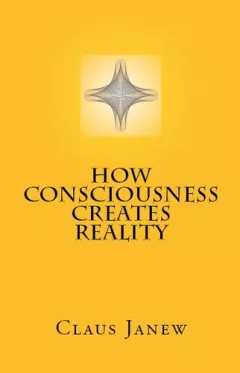 How Consciousness Creates Reality
