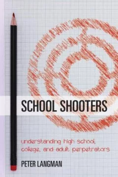 School Shooters : Understanding High School, College, and Adult Perpetrators