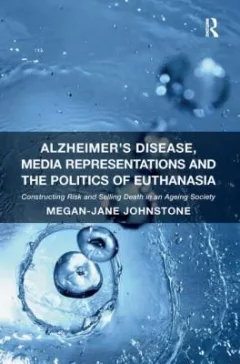 Alzheimers Disease Media Representations And The Politics Of Euthanasia Constructing Risk And Selling Death In An Ageing Society