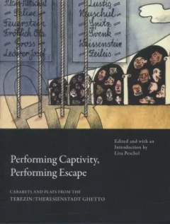 Performing Captivity Performing Escape Cabarets And Plays From The Terezntheresienstadt Ghetto