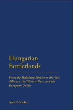 Hungarian Borderlands From The Habsburg Empire To The Axis Alliance The Warsaw Pact And The European Union