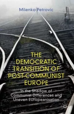 The Democratic Transition Of Postcommunist Europe In The Shadow Of Communist Differences And Uneven Europeanisation