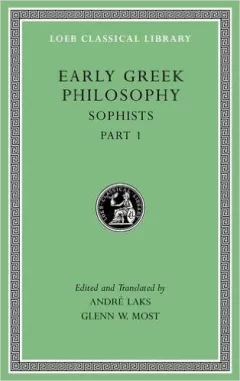 Early Greek Philosophy, Volume VIII: Sophists, Part 1 (Loeb Classical Library)