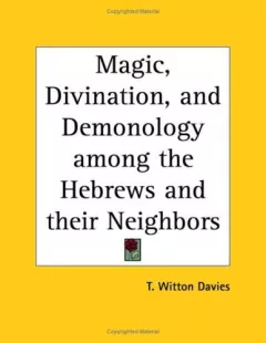 Magic, Divination, and Demonology among the Hebrews and their Neighbors